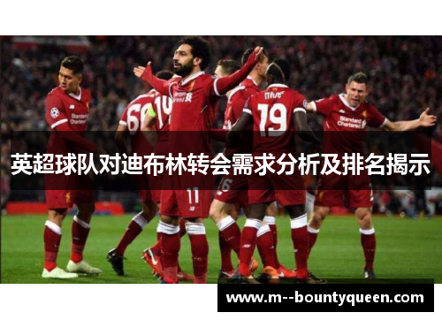 英超球队对迪布林转会需求分析及排名揭示