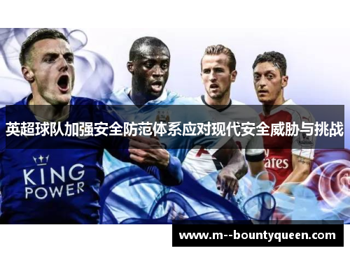 英超球队加强安全防范体系应对现代安全威胁与挑战
