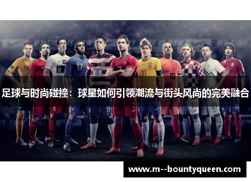 足球与时尚碰撞：球星如何引领潮流与街头风尚的完美融合