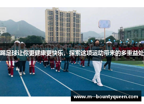 踢足球让你更健康更快乐，探索这项运动带来的多重益处