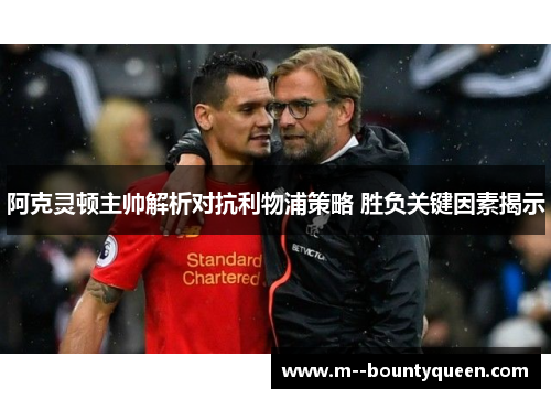 阿克灵顿主帅解析对抗利物浦策略 胜负关键因素揭示