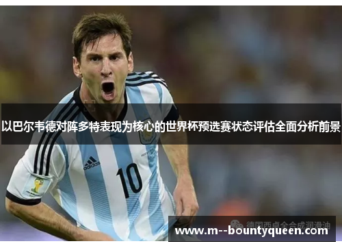 以巴尔韦德对阵多特表现为核心的世界杯预选赛状态评估全面分析前景