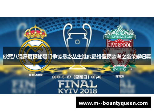 欧冠八强深度探秘豪门争锋悬念丛生谁能最终登顶欧洲之巅荣耀归属