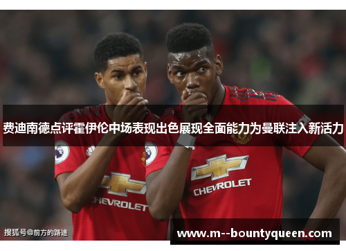 费迪南德点评霍伊伦中场表现出色展现全面能力为曼联注入新活力