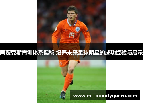 阿贾克斯青训体系揭秘 培养未来足球明星的成功经验与启示