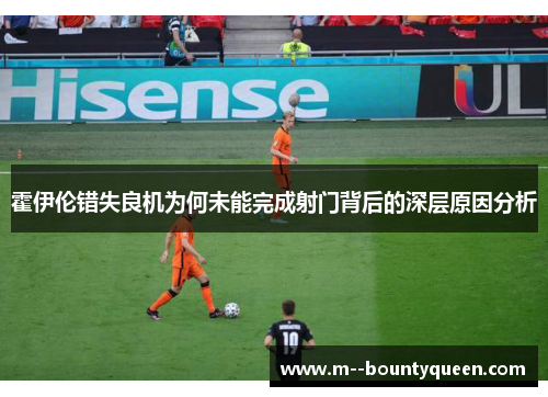 霍伊伦错失良机为何未能完成射门背后的深层原因分析