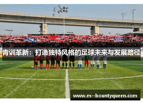 青训革新：打造独特风格的足球未来与发展路径