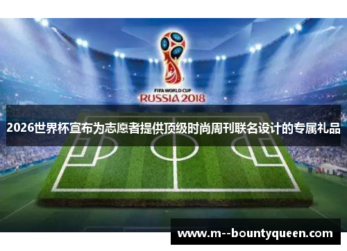 2026世界杯宣布为志愿者提供顶级时尚周刊联名设计的专属礼品