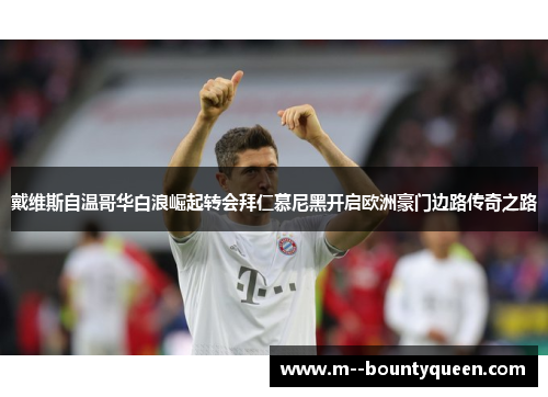 戴维斯自温哥华白浪崛起转会拜仁慕尼黑开启欧洲豪门边路传奇之路 戴维斯自温哥华白浪崛起转会拜仁慕尼黑开启欧洲豪门边路传奇之路