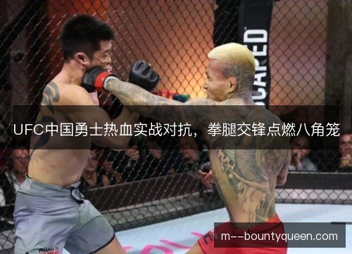 UFC中国勇士热血实战对抗,拳腿交锋点燃八角笼 UFC中国勇士热血实战对抗,拳腿交锋点燃八角笼