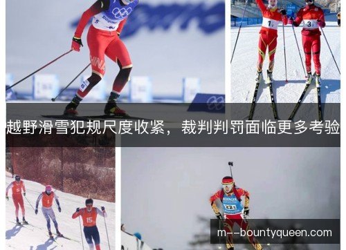 越野滑雪犯规尺度收紧,裁判判罚面临更多考验 越野滑雪犯规尺度收紧,裁判判罚面临更多考验
